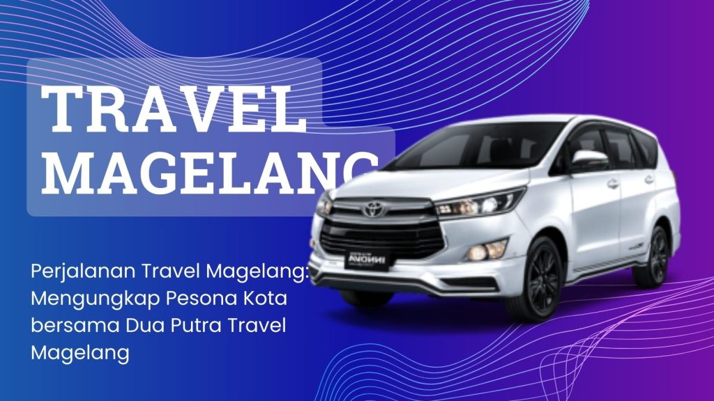 Perjalanan Travel Magelang: Mengungkap Pesona Kota bersama Dua Putra Travel Magelang